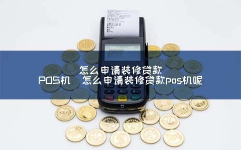 支付宝装修贷POS机申请攻略