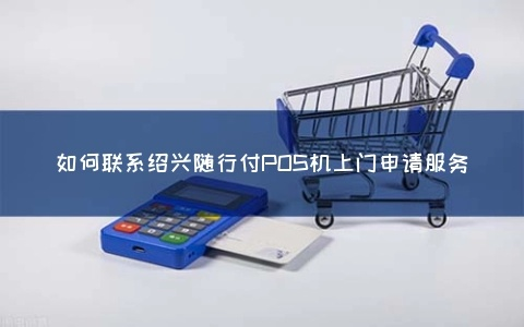 绍兴地区POS机办理全解析