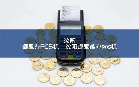 沈阳POS机办理全攻略