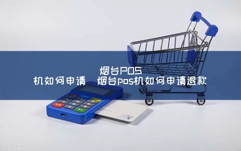 烟台地区POS机办理指南