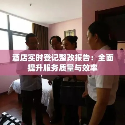 书记带队查酒店记录表，细节把关，服务升级