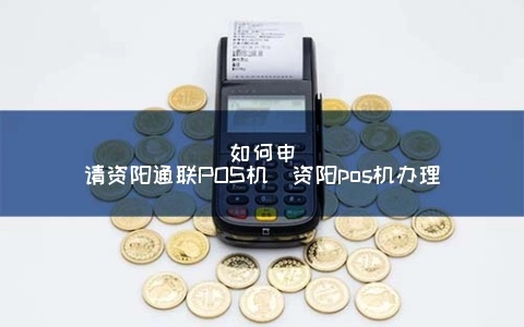 资阳个人POS机办理指南