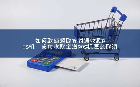 在支付宝取消POS机申请流程