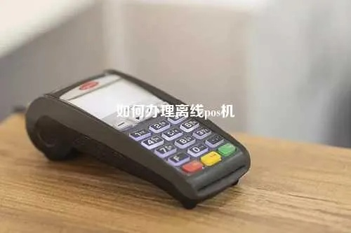 如何办理离线POS机？