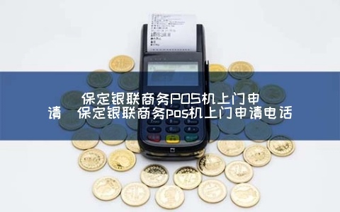保定银联POS机办理指南