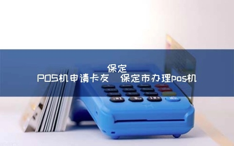 保定市办理POS机指南