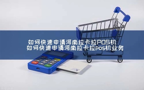 河南拉卡拉POS机办理指南