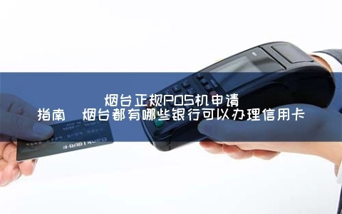 烟台地区办理POS机指南