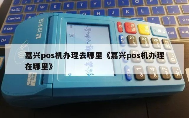 嘉兴地区银行POS机办理指南