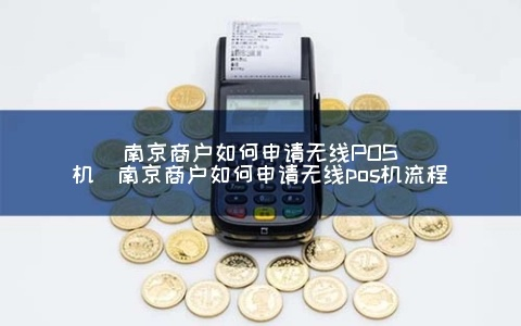 南京pos机办理指南，手刷POS机的选择与使用