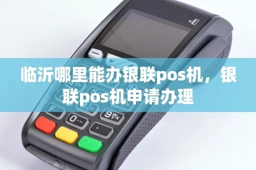 临沂POS机办理指南，如何选择最合适的合作伙伴？