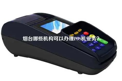 烟台市POS机办理指南—轻松掌握，便捷支付